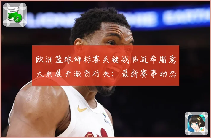 欧洲篮球锦标赛关键战临近希腊意大利展开激烈对决：最新赛事动态与深度分析