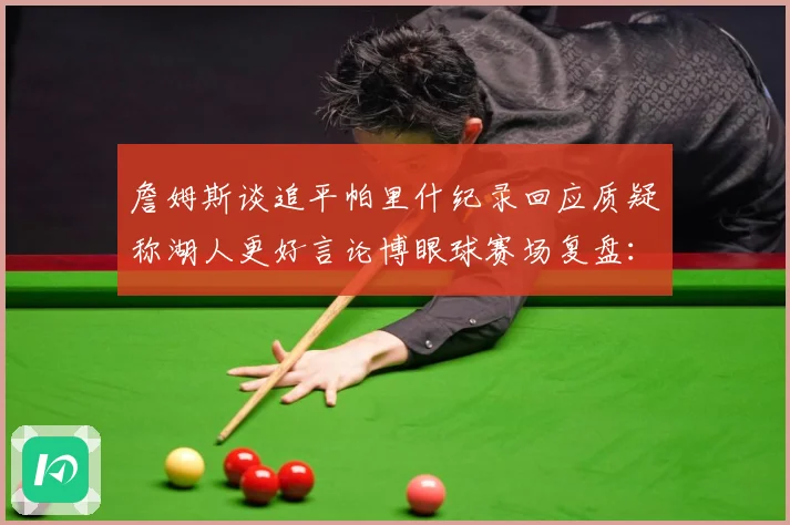 詹姆斯谈追平帕里什纪录回应质疑称湖人更好言论博眼球赛场复盘：最新赛事动态与深度分析