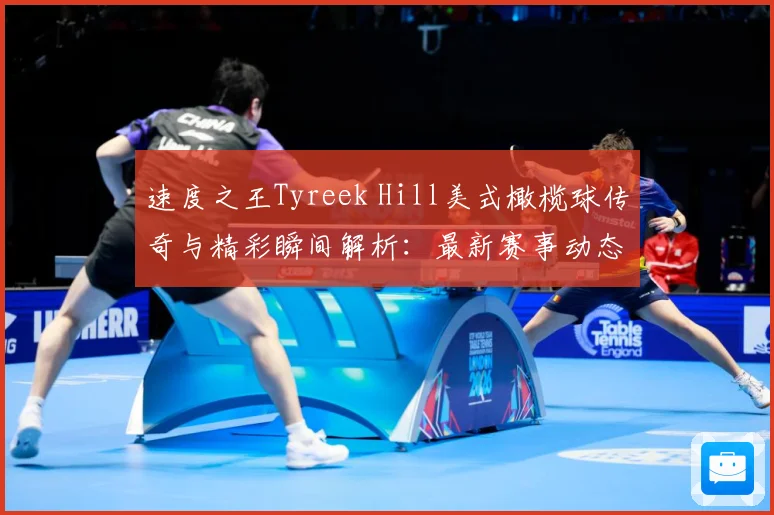 速度之王Tyreek Hill美式橄榄球传奇与精彩瞬间解析：最新赛事动态与深度分析
