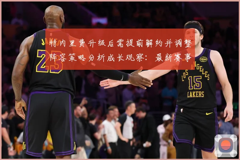 特内里费升级后需提前解约并调整阵容策略分析成长观察：最新赛事动态与深度分析