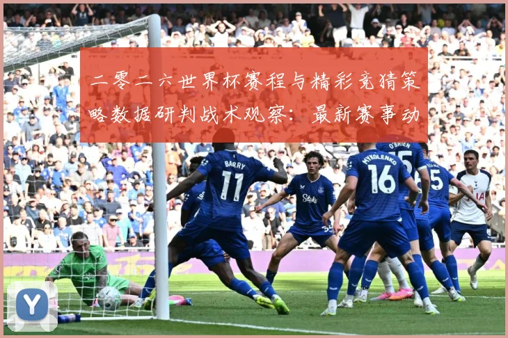 二零二六世界杯赛程与精彩竞猜策略数据研判战术观察：最新赛事动态与深度分析