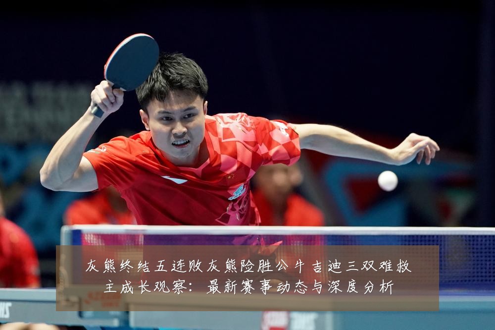 灰熊终结五连败灰熊险胜公牛吉迪三双难救主成长观察:最新赛事动态与深度分析